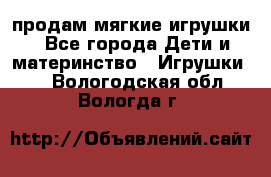 продам мягкие игрушки - Все города Дети и материнство » Игрушки   . Вологодская обл.,Вологда г.